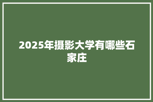 2025年摄影大学有哪些石家庄