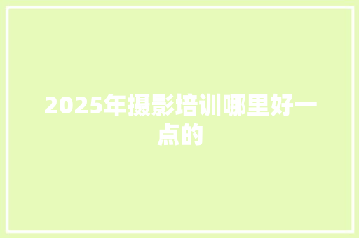 2025年摄影培训哪里好一点的
