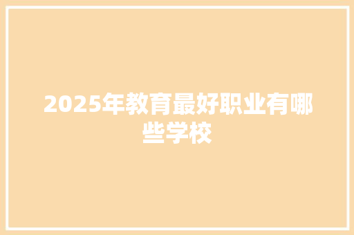 2025年教育最好职业有哪些学校