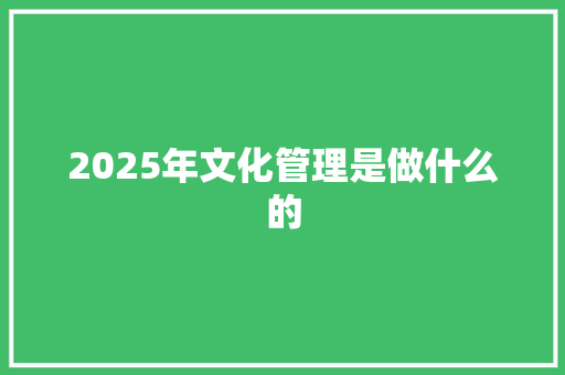 2025年文化管理是做什么的