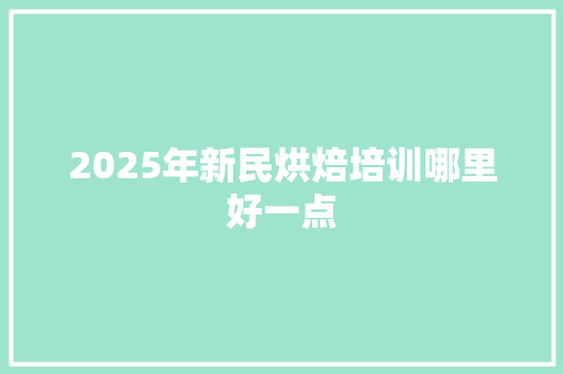 2025年新民烘焙培训哪里好一点