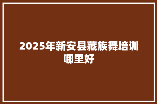 2025年新安县藏族舞培训哪里好