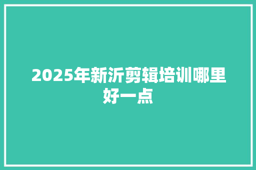 2025年新沂剪辑培训哪里好一点