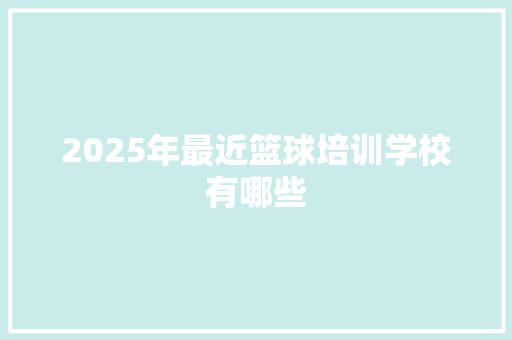 2025年最近篮球培训学校有哪些