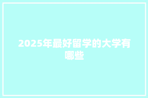 2025年最好留学的大学有哪些