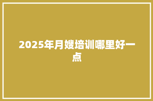 2025年月嫂培训哪里好一点