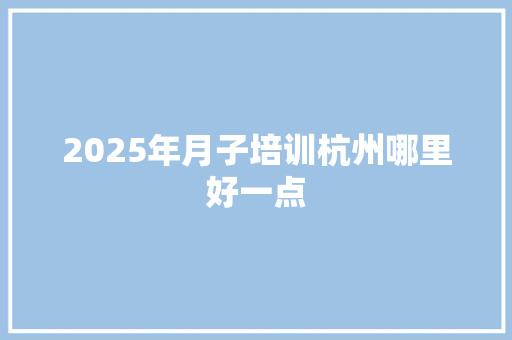 2025年月子培训杭州哪里好一点