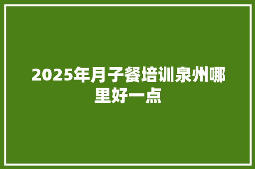 2025年月子餐培训泉州哪里好一点