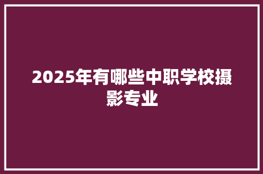 2025年有哪些中职学校摄影专业