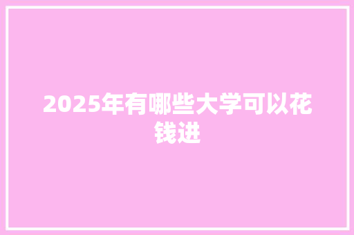 2025年有哪些大学可以花钱进