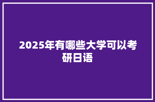 2025年有哪些大学可以考研日语