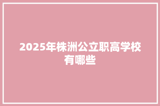 2025年株洲公立职高学校有哪些