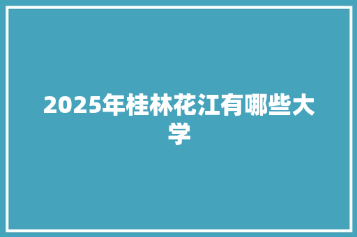 2025年桂林花江有哪些大学