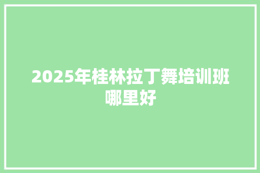 2025年桂林拉丁舞培训班哪里好
