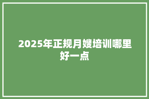 2025年正规月嫂培训哪里好一点