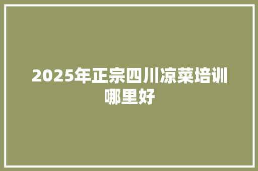 2025年正宗四川凉菜培训哪里好