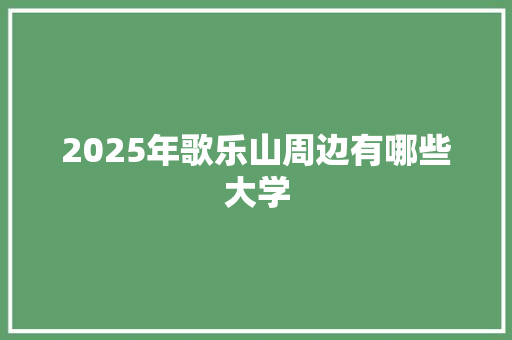 2025年歌乐山周边有哪些大学