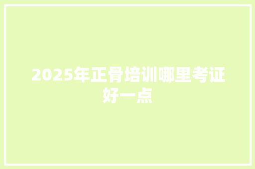 2025年正骨培训哪里考证好一点