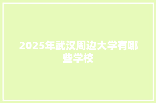 2025年武汉周边大学有哪些学校