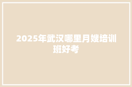 2025年武汉哪里月嫂培训班好考