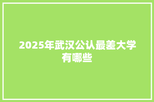 2025年武汉公认最差大学有哪些