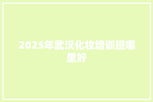 2025年武汉化妆培训班哪里好