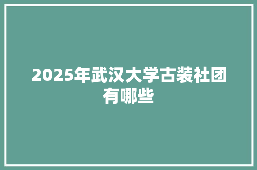 2025年武汉大学古装社团有哪些
