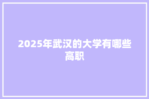 2025年武汉的大学有哪些高职