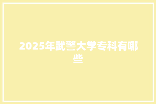 2025年武警大学专科有哪些