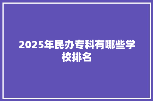 2025年民办专科有哪些学校排名