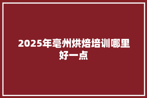 2025年毫州烘焙培训哪里好一点