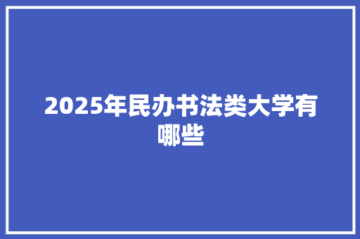 2025年民办书法类大学有哪些