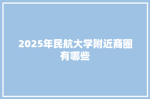 2025年民航大学附近商圈有哪些