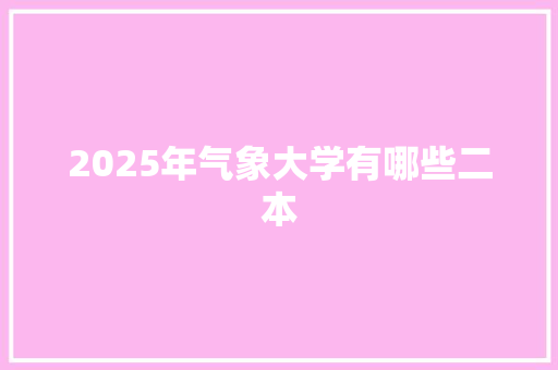 2025年气象大学有哪些二本
