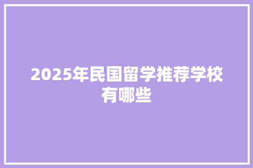 2025年民国留学推荐学校有哪些