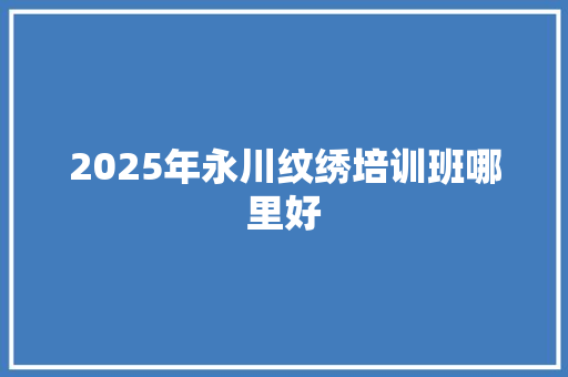 2025年永川纹绣培训班哪里好