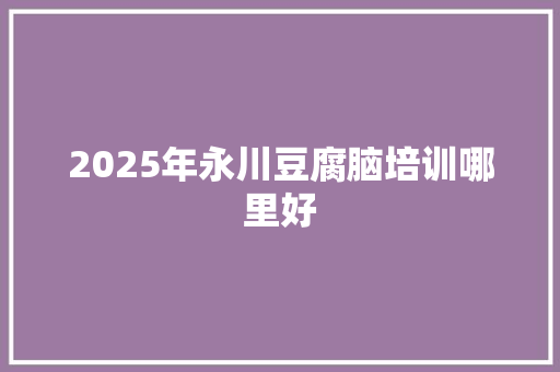 2025年永川豆腐脑培训哪里好