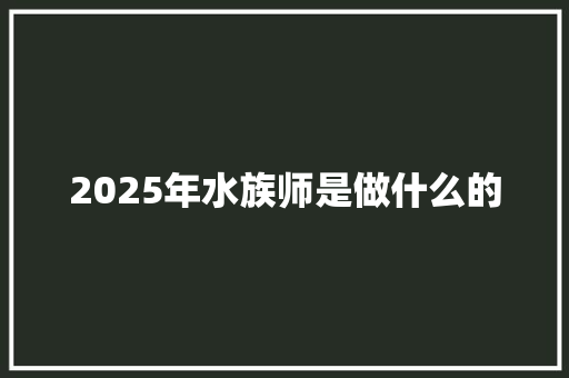 2025年水族师是做什么的