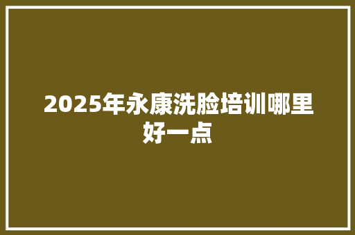 2025年永康洗脸培训哪里好一点
