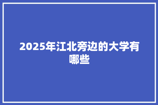 2025年江北旁边的大学有哪些 诗歌范文