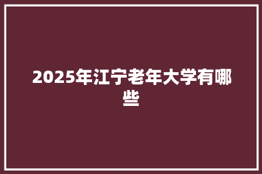 2025年江宁老年大学有哪些 简历范文