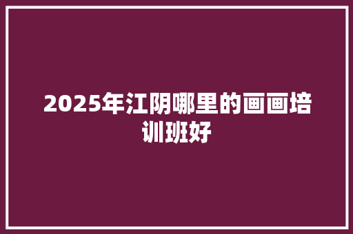 2025年江阴哪里的画画培训班好