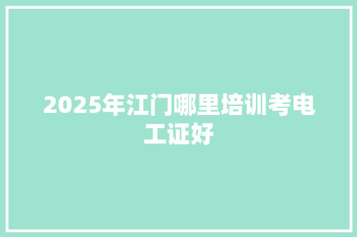 2025年江门哪里培训考电工证好