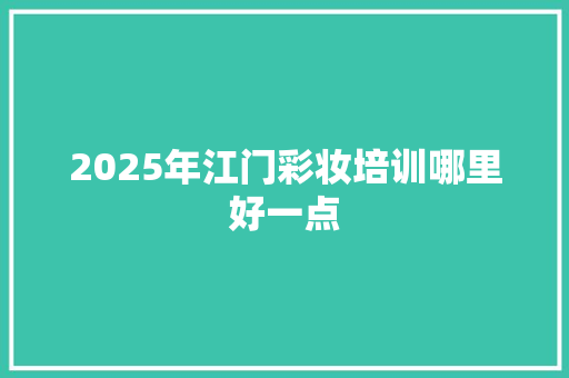 2025年江门彩妆培训哪里好一点