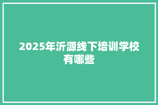 2025年沂源线下培训学校有哪些 应用文范文
