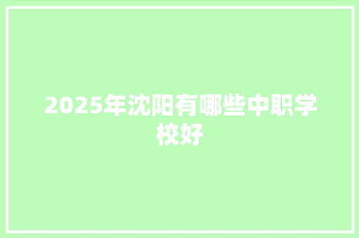 2025年沈阳有哪些中职学校好