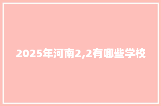 2025年河南2,2有哪些学校 诗歌范文