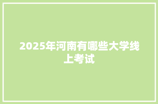 2025年河南有哪些大学线上考试 散文范文