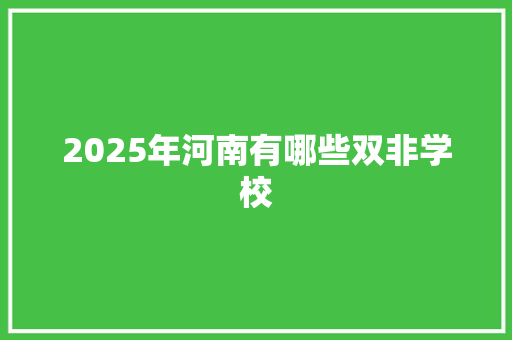 2025年河南有哪些双非学校 简历范文