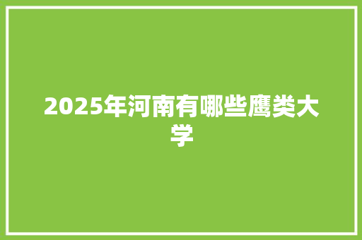 2025年河南有哪些鹰类大学